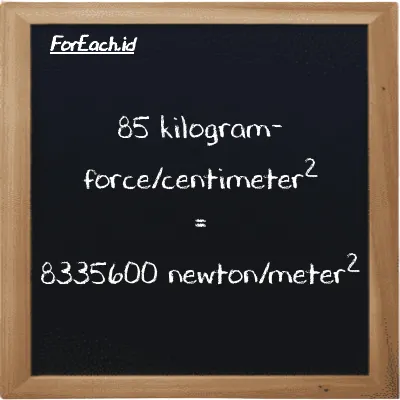 85 kilogram-force/centimeter<sup>2</sup> is equivalent to 8335600 newton/meter<sup>2</sup> (85 kgf/cm<sup>2</sup> is equivalent to 8335600 N/m<sup>2</sup>)